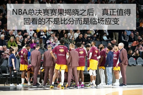 NBA总决赛赛果揭晓之后，真正值得回看的不是比分而是临场应变